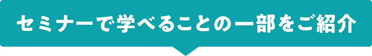 セミナーで学べることの一部をご紹介