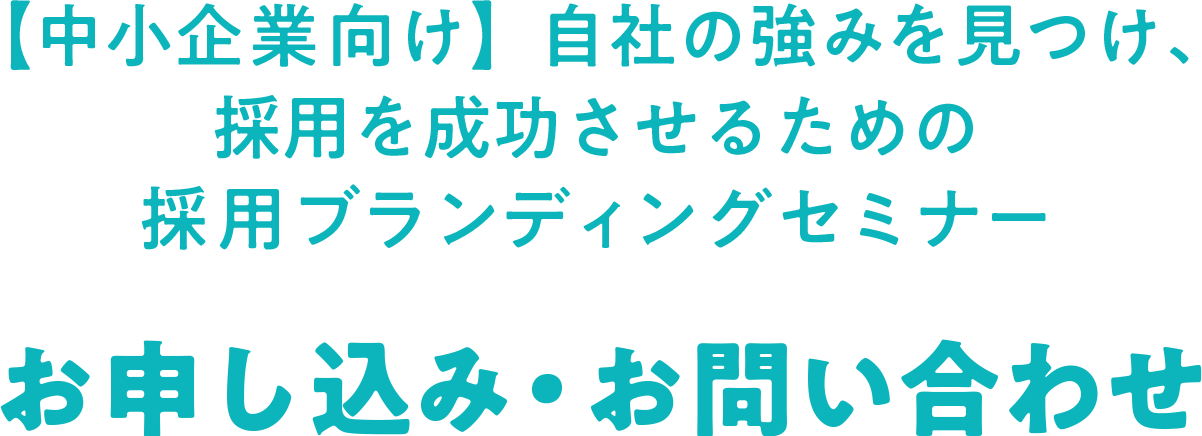 【中小企業向け】自社の強みを見つけ、採用を成功させるための採用ブランディングセミナー お申し込み・お問い合わせ