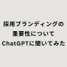 採用ブランディングの重要性についてChatGPTに聞いてみた