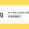 Ｑ：シークレットモードにする方法は？