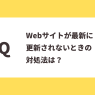 Ｑ：Webサイトが最新に更新されないときの対処法は？