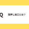 Ｑ：箔押し加工とは？